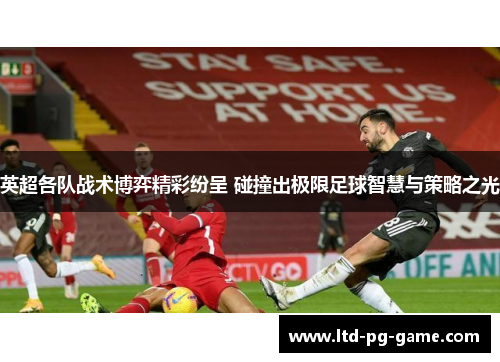 英超各队战术博弈精彩纷呈 碰撞出极限足球智慧与策略之光 英超各队战术博弈精彩纷呈 碰撞出极限足球智慧与策略之光