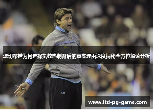 波切蒂诺为何选择执教热刺背后的真实理由深度揭秘全方位解读分析 波切蒂诺为何选择执教热刺背后的真实理由深度揭秘全方位解读分析