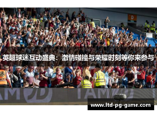 英超球迷互动盛典:激情碰撞与荣耀时刻等你来参与 英超球迷互动盛典:激情碰撞与荣耀时刻等你来参与