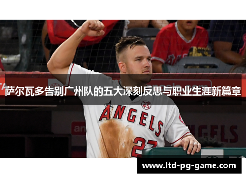 萨尔瓦多告别广州队的五大深刻反思与职业生涯新篇章