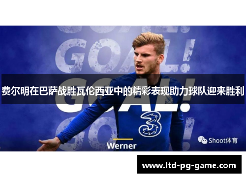 费尔明在巴萨战胜瓦伦西亚中的精彩表现助力球队迎来胜利