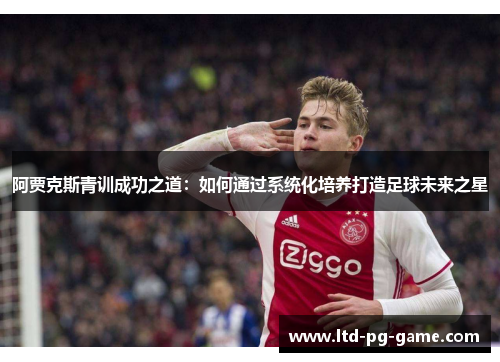 阿贾克斯青训成功之道：如何通过系统化培养打造足球未来之星