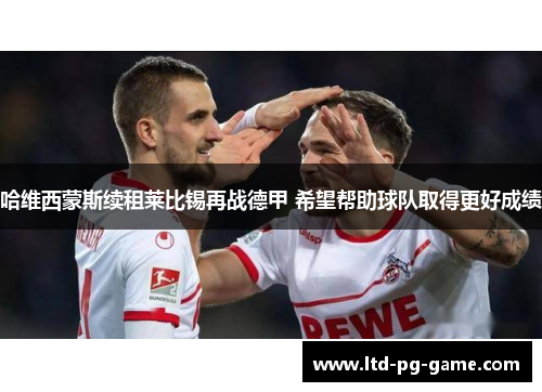 哈维西蒙斯续租莱比锡再战德甲 希望帮助球队取得更好成绩 哈维西蒙斯续租莱比锡再战德甲 希望帮助球队取得更好成绩